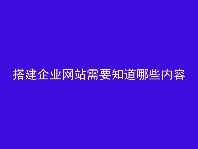 搭建企业网站需要知道哪些内容