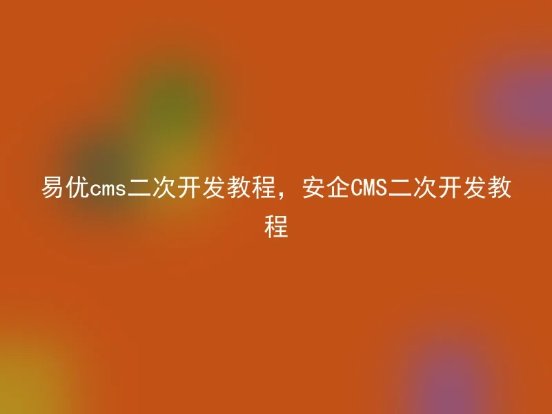 易优cms二次开发教程,安企CMS二次开发教程