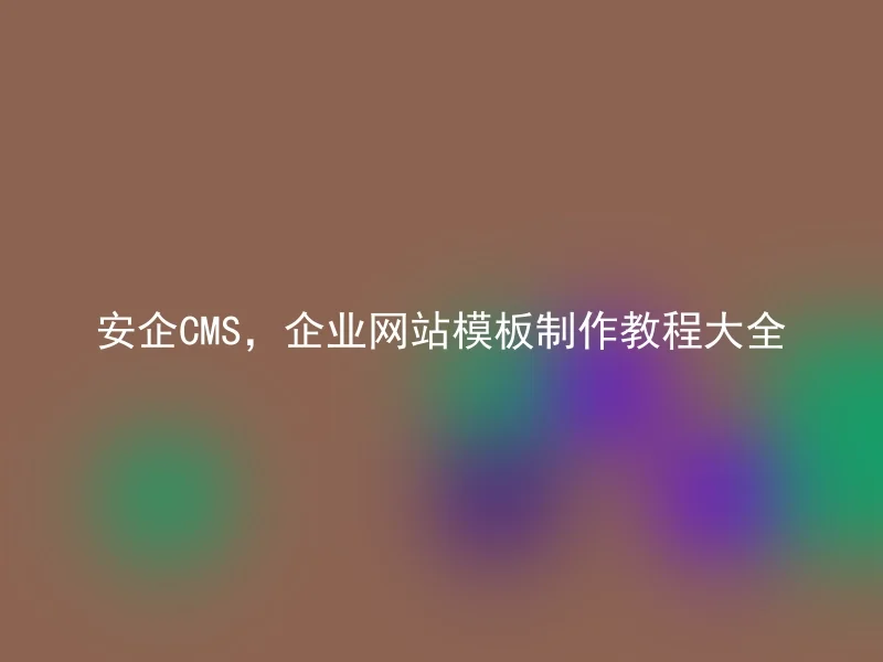 安企CMS,企业网站模板制作教程大全