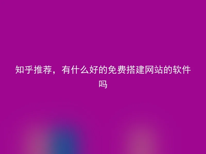 知乎推荐,有什么好的免费搭建网站的软件吗