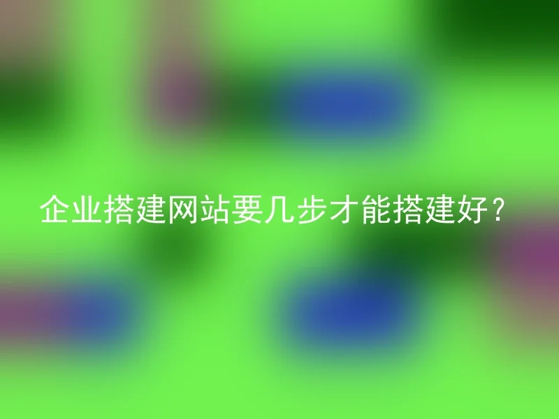 企业搭建网站要几步才能搭建好？