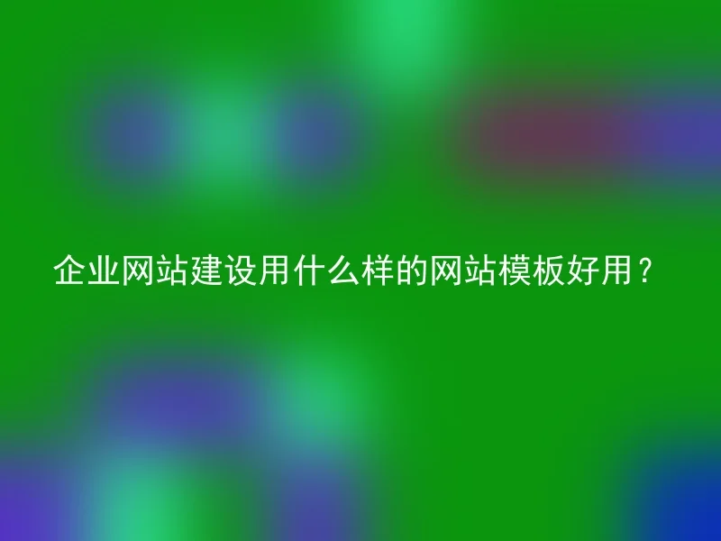 企业网站建设用什么样的网站模板好用?
