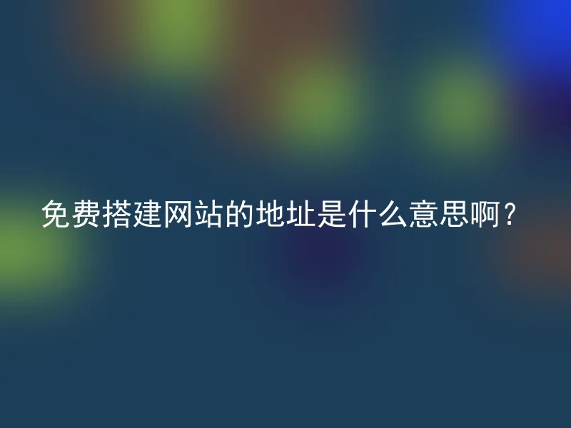 免费搭建网站的地址是什么意思啊?