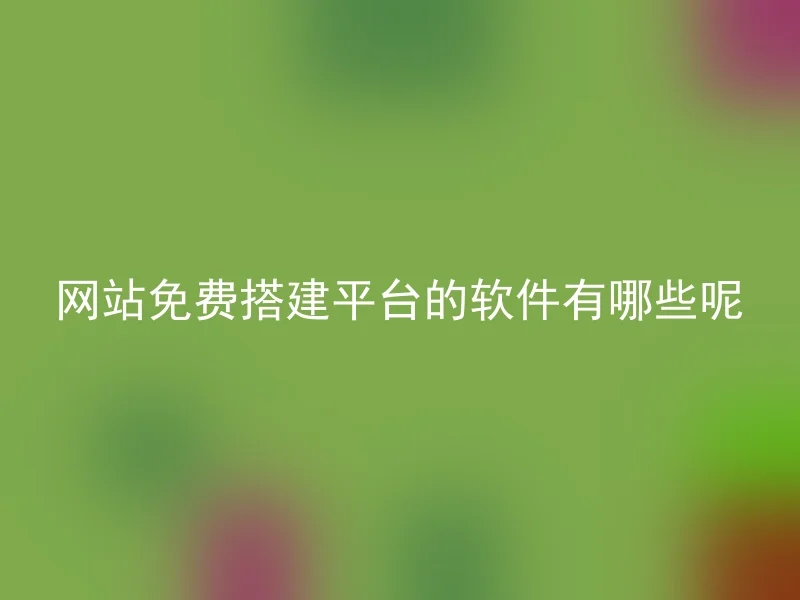 网站免费搭建平台的软件有哪些呢