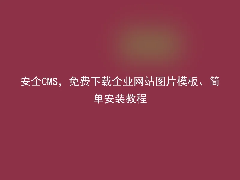 安企CMS,免费下载企业网站图片模板、简单安装教程