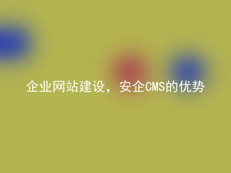 企业网站建设,安企CMS的优势