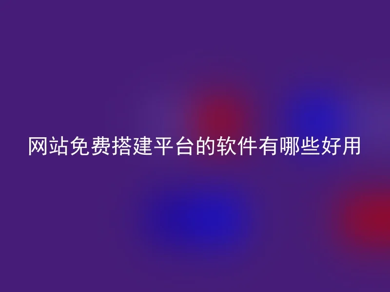 网站免费搭建平台的软件有哪些好用