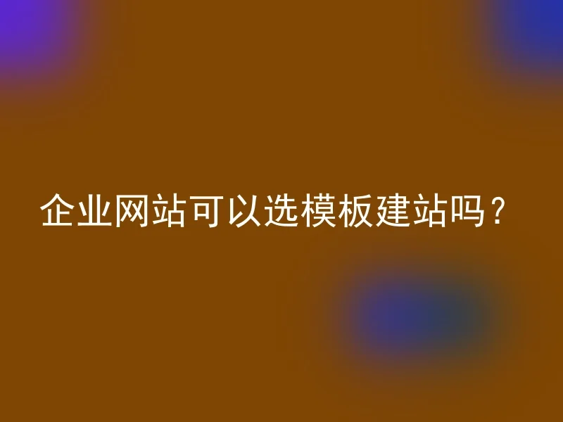企业网站可以选模板建站吗?