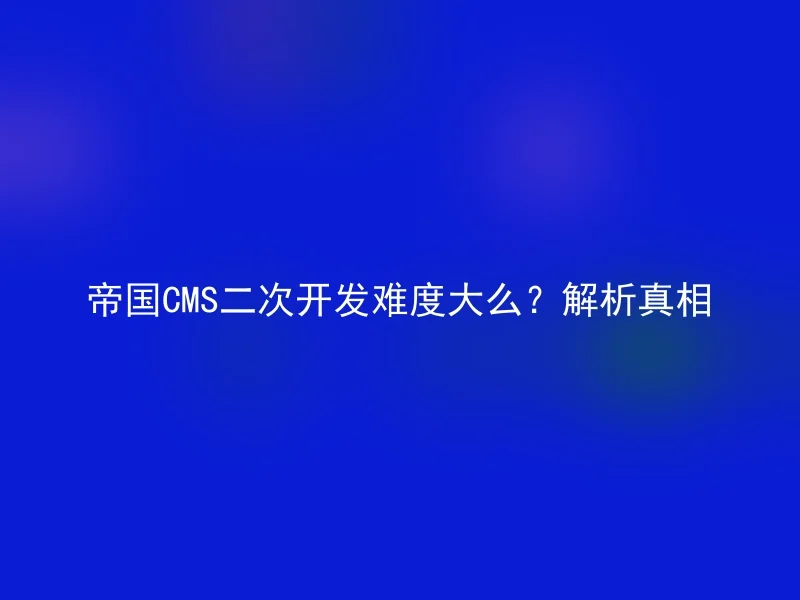 帝国CMS二次开发难度大么?解析真相