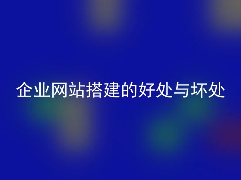 企业网站搭建的好处与坏处