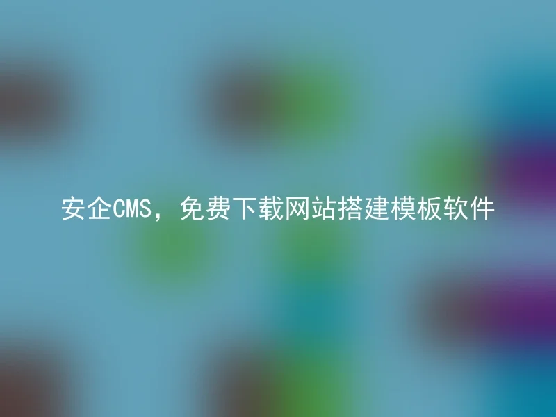 安企CMS,免费下载网站搭建模板软件