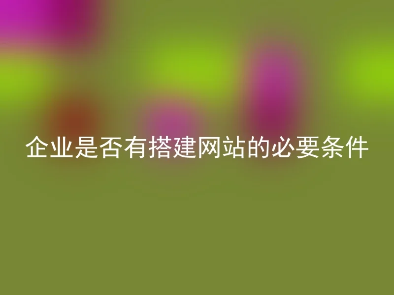 企业是否有搭建网站的必要条件