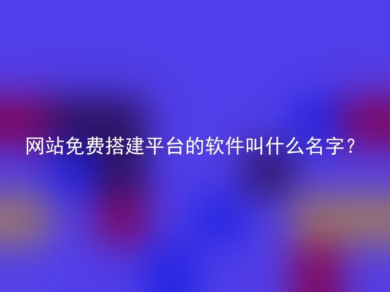 网站免费搭建平台的软件叫什么名字？