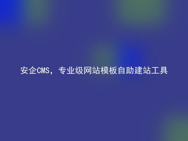 安企CMS,专业级网站模板自助建站工具