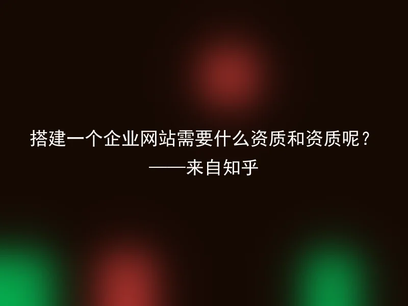 搭建一个企业网站需要什么资质和资质呢?——来自知乎