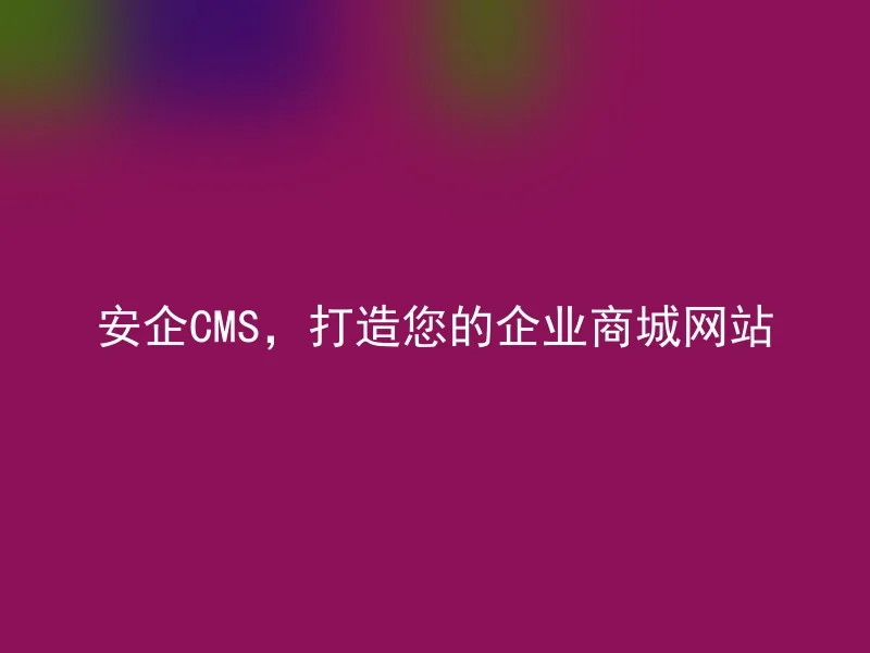 安企CMS,打造您的企业商城网站