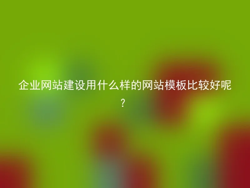 企业网站建设用什么样的网站模板比较好呢？