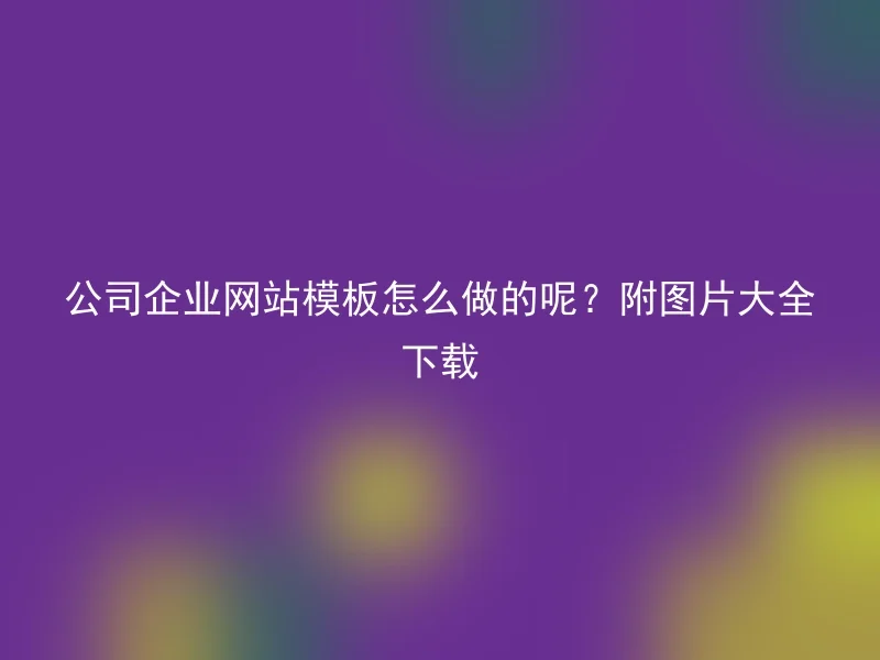 公司企业网站模板怎么做的呢?附图片大全下载