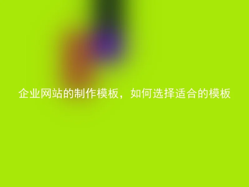 企业网站的制作模板,如何选择适合的模板