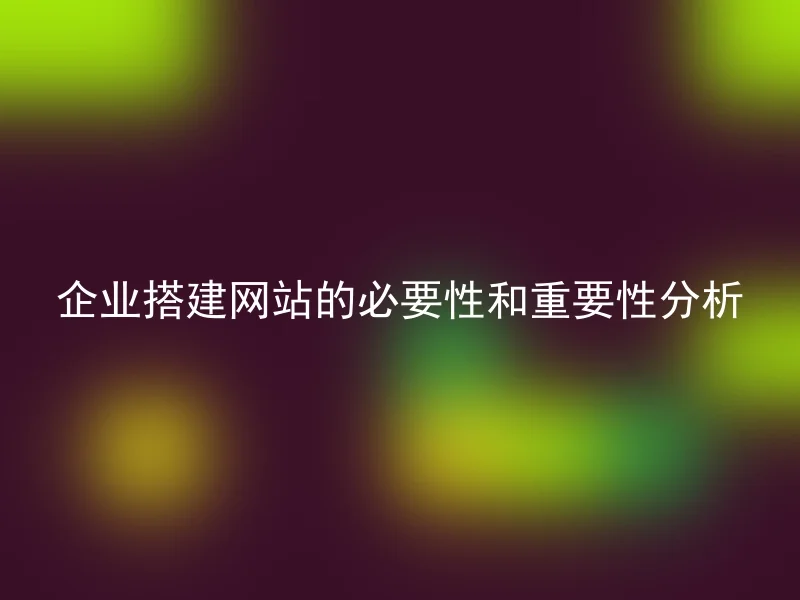 企业搭建网站的必要性和重要性分析