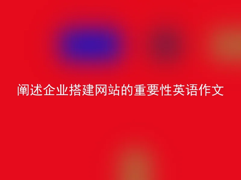 阐述企业搭建网站的重要性英语作文