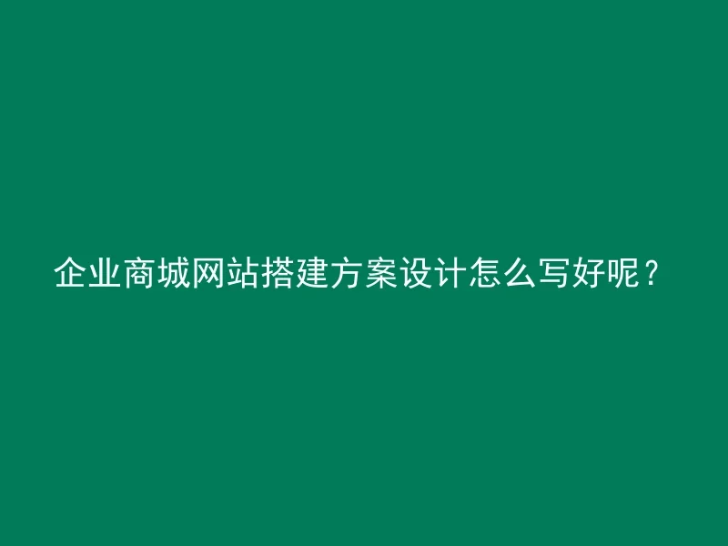 企业商城网站搭建方案设计怎么写好呢?