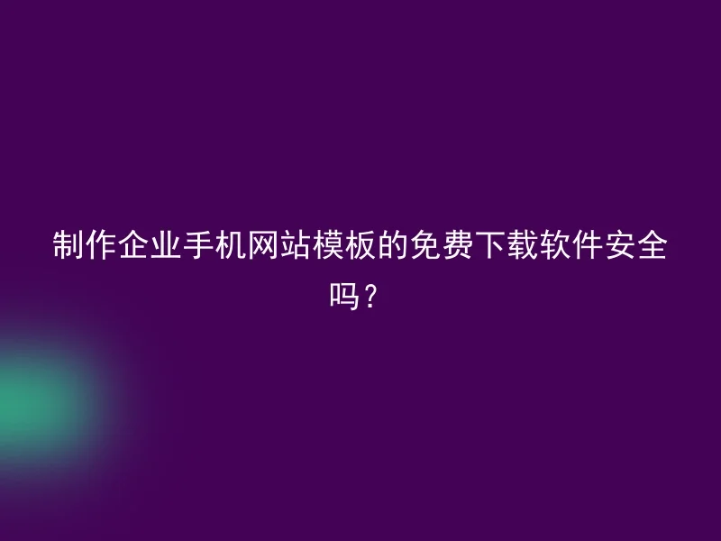 制作企业手机网站模板的免费下载软件安全吗?