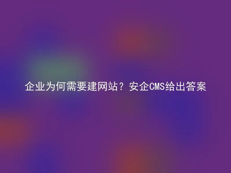 企业为何需要建网站?安企CMS给出答案