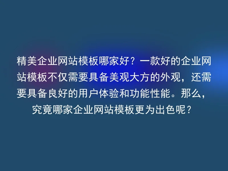 精美企业网站模板哪家好?一款好的企业网站模板不仅需要具备美观大方的外观,还需要具备良好的用户体验和功能性能。那么,究竟哪家企业网站模板更为出色呢?