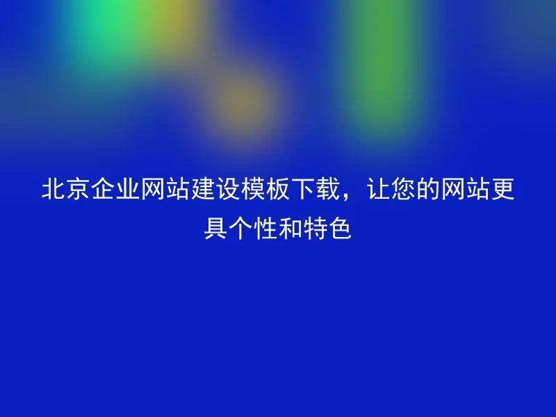 北京企业网站建设模板下载,让您的网站更具个性和特色