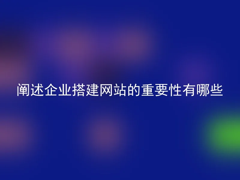 阐述企业搭建网站的重要性有哪些