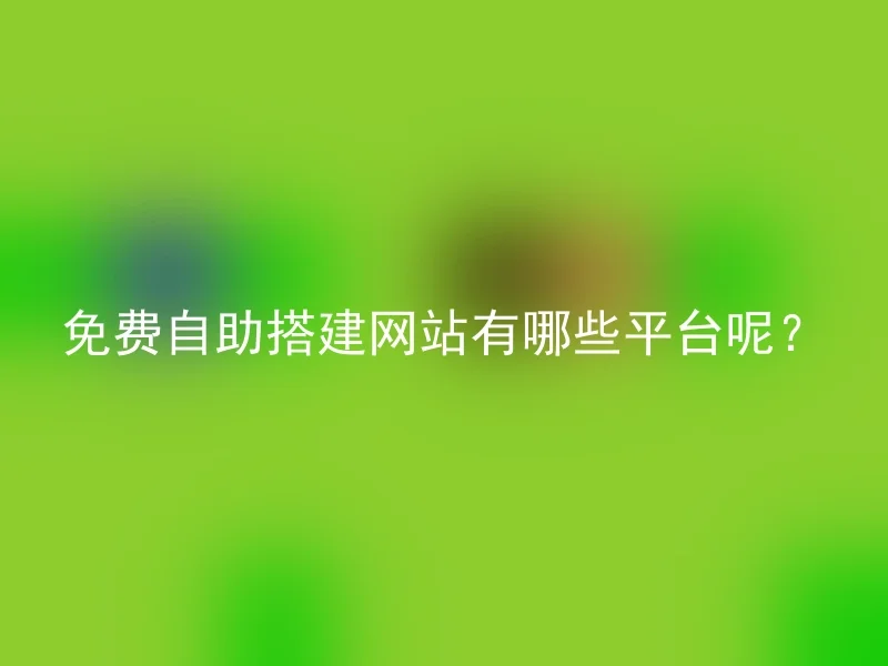 免费自助搭建网站有哪些平台呢?
