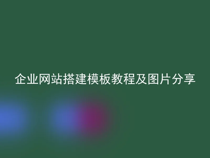 企业网站搭建模板教程及图片分享