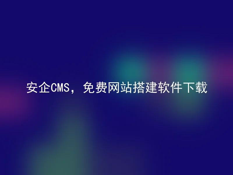 安企CMS,免费网站搭建软件下载