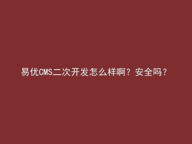 易优CMS二次开发怎么样啊?安全吗?