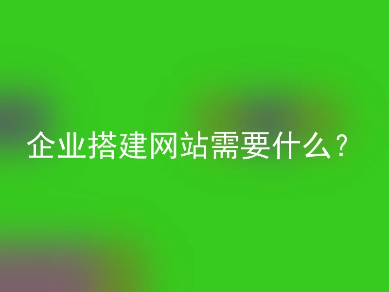 企业搭建网站需要什么?