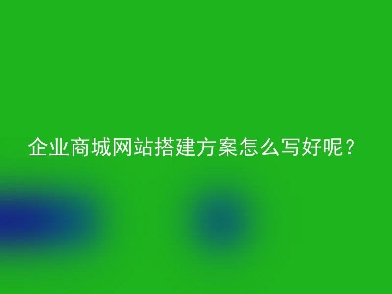 企业商城网站搭建方案怎么写好呢?