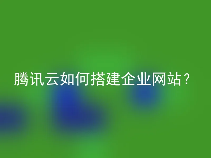 腾讯云如何搭建企业网站?