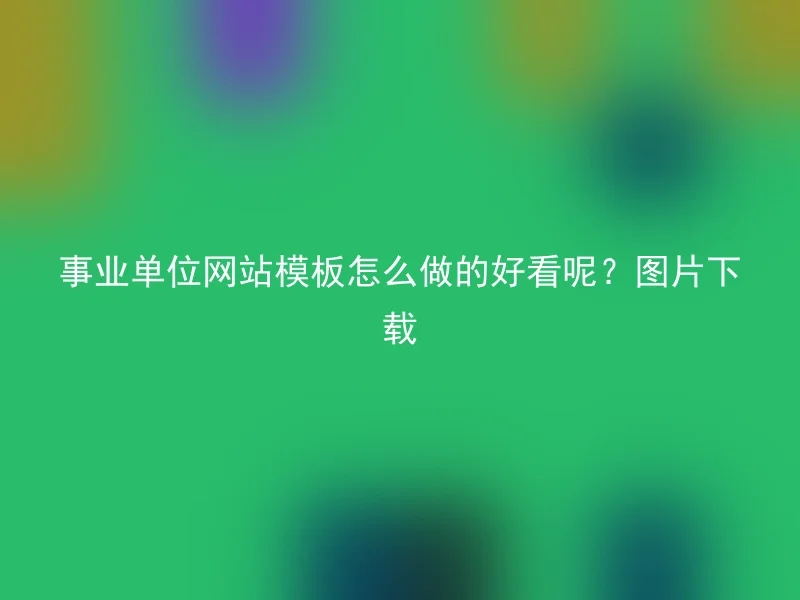 事业单位网站模板怎么做的好看呢?图片下载
