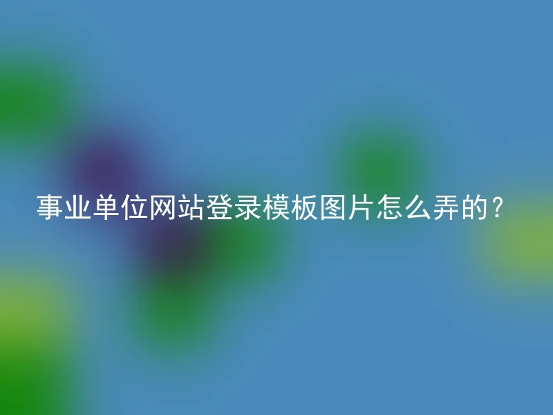 事业单位网站登录模板图片怎么弄的？