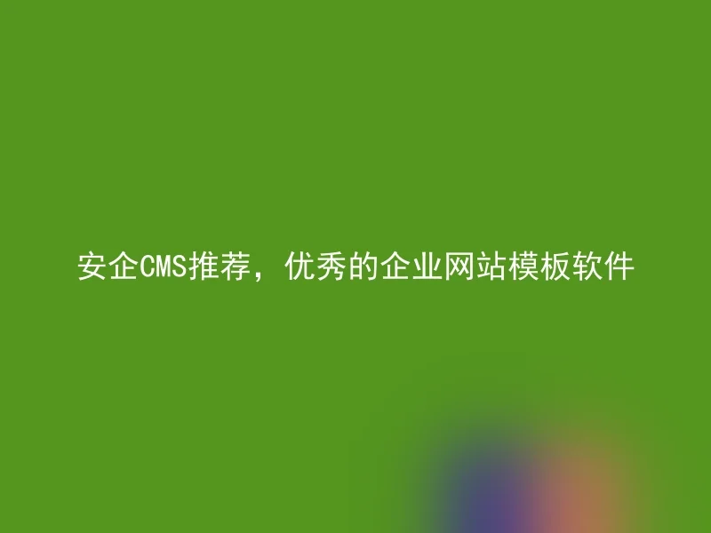 安企CMS推荐,优秀的企业网站模板软件