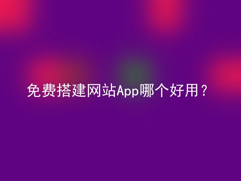 免费搭建网站App哪个好用？