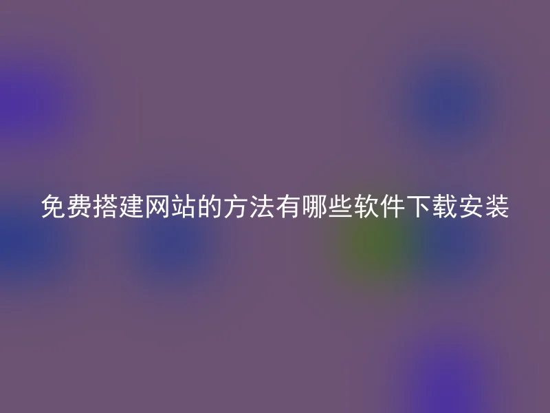 免费搭建网站的方法有哪些软件下载安装
