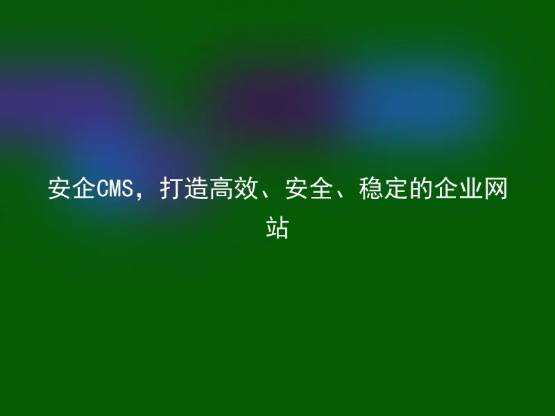 安企CMS,打造高效、安全、稳定的企业网站
