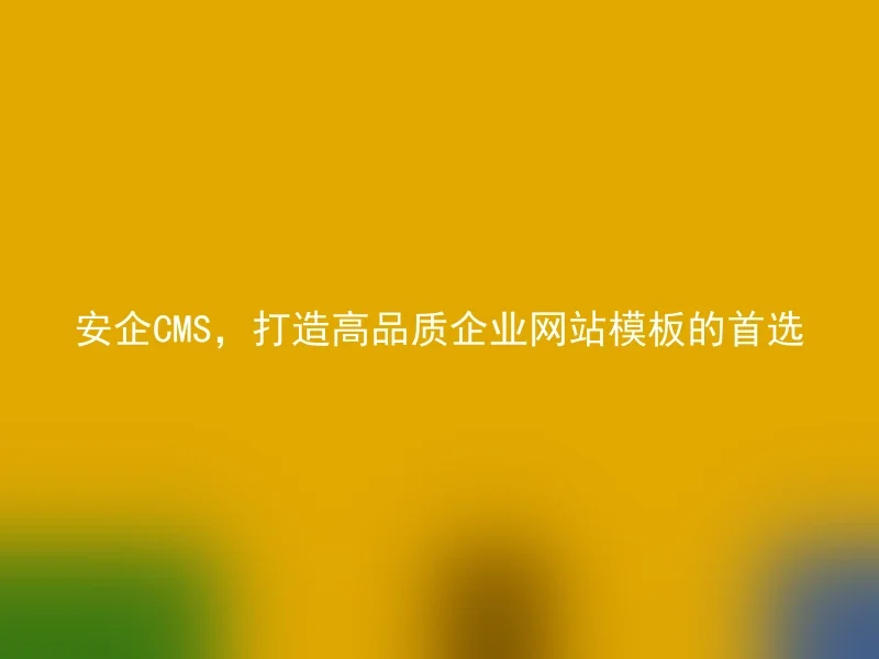 安企CMS,打造高品质企业网站模板的首选