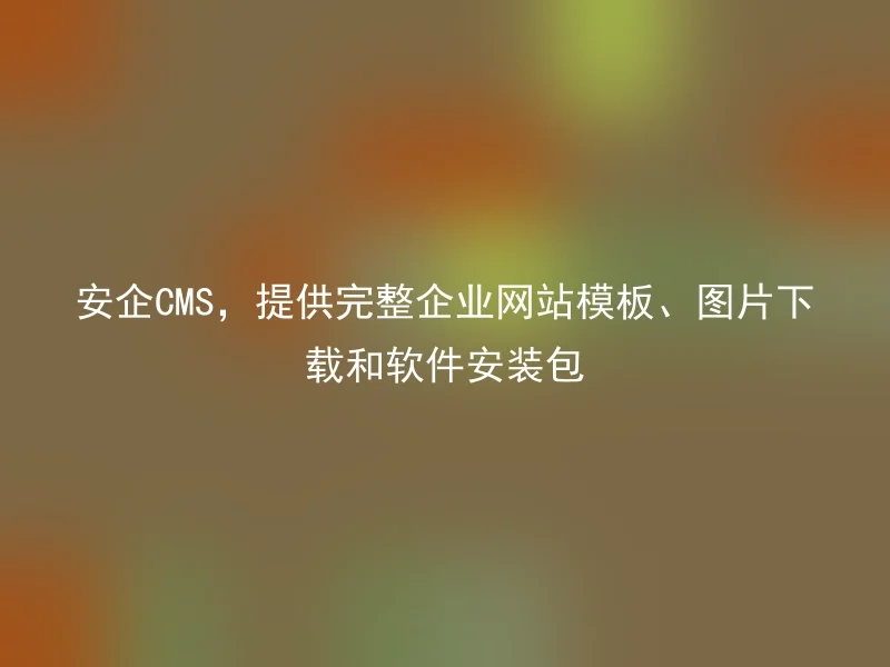 安企CMS,提供完整企业网站模板、图片下载和软件安装包