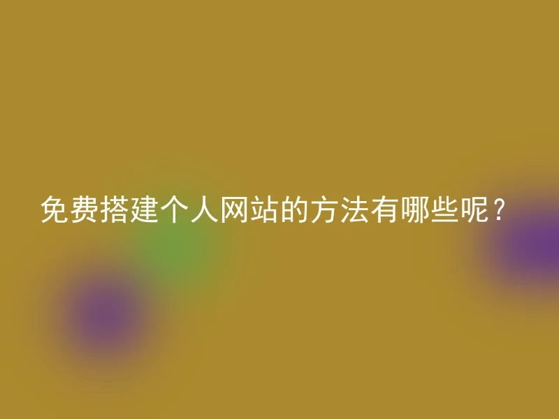 免费搭建个人网站的方法有哪些呢?