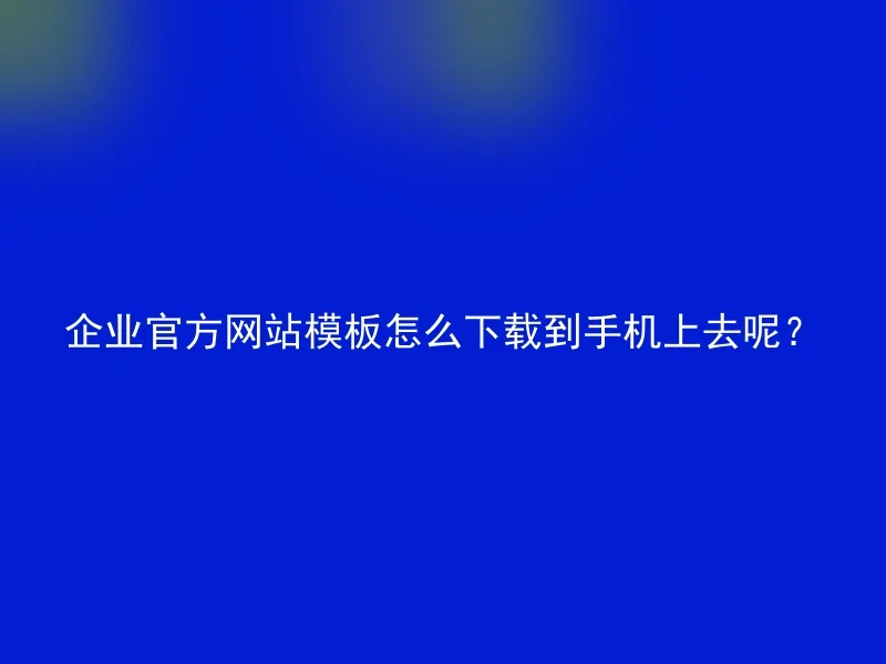 企业官方网站模板怎么下载到手机上去呢?