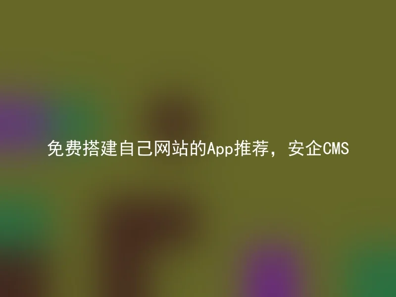 免费搭建自己网站的App推荐,安企CMS