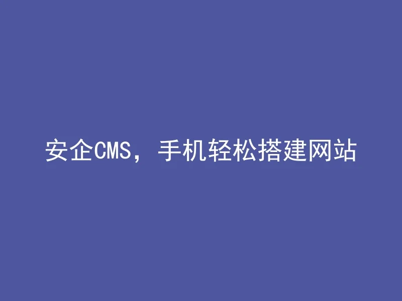 安企CMS,手机轻松搭建网站